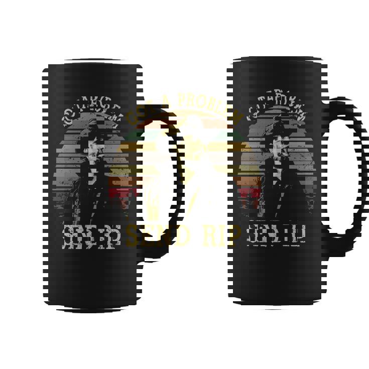 Got A Problem Send Rip Vintage {Rip Wheeler Yellowstone} Coffee Mug